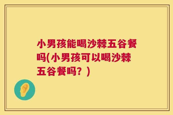 小男孩能喝沙棘五谷餐吗(小男孩可以喝沙棘五谷餐吗？)