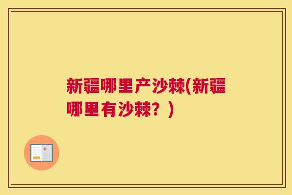 新疆哪里产沙棘(新疆哪里有沙棘?) 新疆哪里产沙棘(新疆哪里有沙棘?)