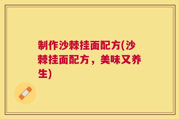制作沙棘挂面配方(沙棘挂面配方,美味又养生)