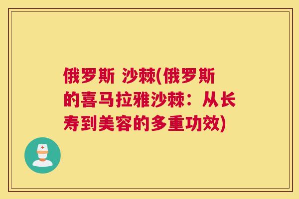 俄罗斯 沙棘(俄罗斯的喜马拉雅沙棘:从长寿到美容的多重功效)