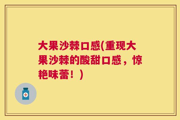 大果沙棘口感(重现大果沙棘的酸甜口感,惊艳味蕾!) 大果沙棘口感(重现大果沙棘的酸甜口感,惊艳味蕾!)