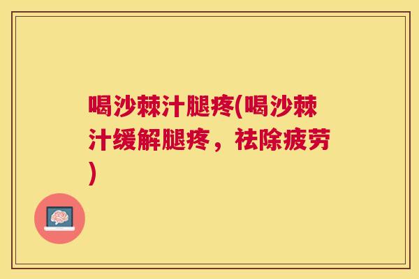 喝沙棘汁腿疼(喝沙棘汁缓解腿疼，祛除疲劳)