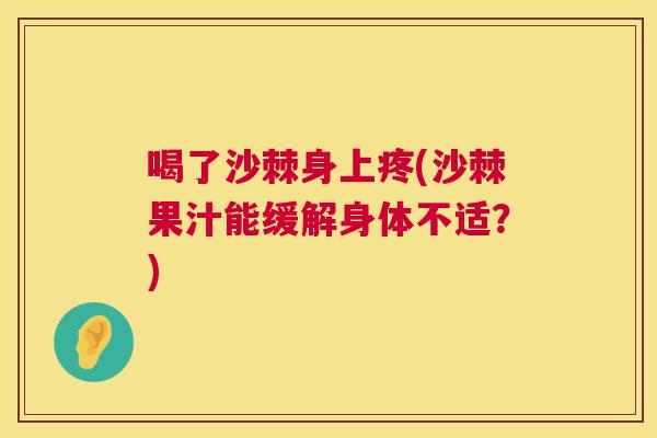 喝了沙棘身上疼(沙棘果汁能缓解身体不适？)