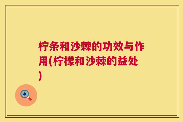 柠条和沙棘的功效与作用(柠檬和沙棘的益处) 柠条和沙棘的功效与作用(柠檬和沙棘的益处)
