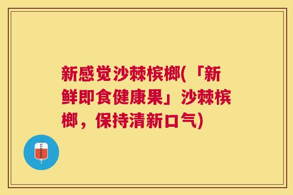 新感觉沙棘槟榔(「新鲜即食健康果」沙棘槟榔，保持清新口气)
