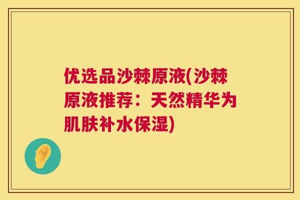 优选品沙棘原液(沙棘原液推荐：天然精华为肌肤补水保湿)
