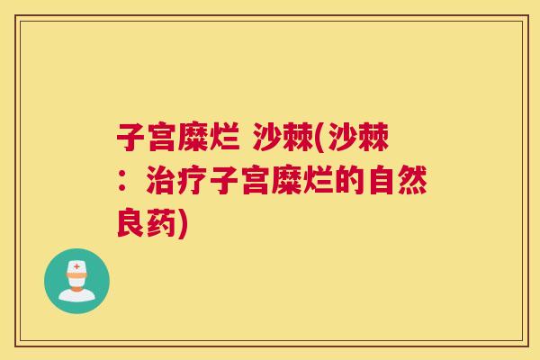 子宫糜烂 沙棘(沙棘：治疗子宫糜烂的自然良药)