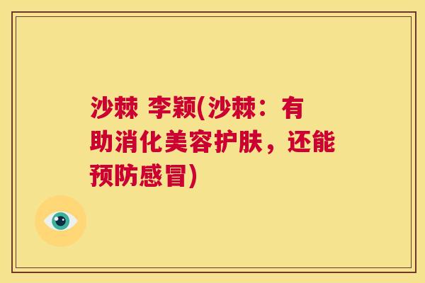沙棘 李颖(沙棘：有助消化美容护肤，还能)