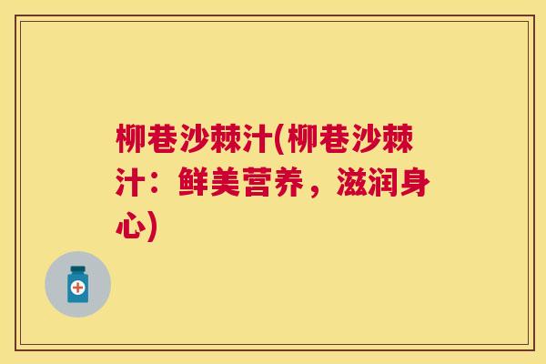 柳巷沙棘汁(柳巷沙棘汁:鲜美营养,滋润身心) 柳巷沙棘汁(柳巷沙棘汁:鲜美营养,滋润身心)