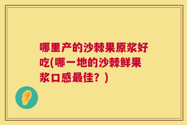哪里产的沙棘果原浆好吃(哪一地的沙棘鲜果浆口感最佳？)