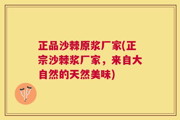 正品沙棘原浆厂家(正宗沙棘浆厂家,来自大自然的天然美味) 正品沙棘原浆厂家(正宗沙棘浆厂家,来自大自然的天然美味)