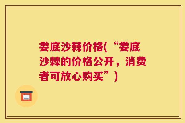 娄底沙棘价格(“娄底沙棘的价格公开，消费者可放心购买”)