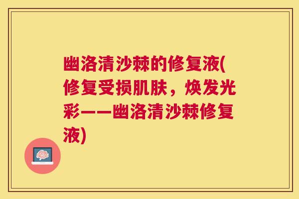 幽洛清沙棘的修复液(修复受损，焕发光彩——幽洛清沙棘修复液)