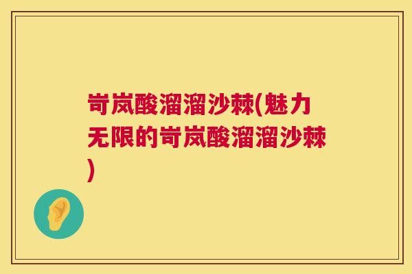 岢岚酸溜溜沙棘(魅力无限的岢岚酸溜溜沙棘)