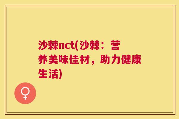 沙棘nct(沙棘：营养美味佳材，助力健康生活)