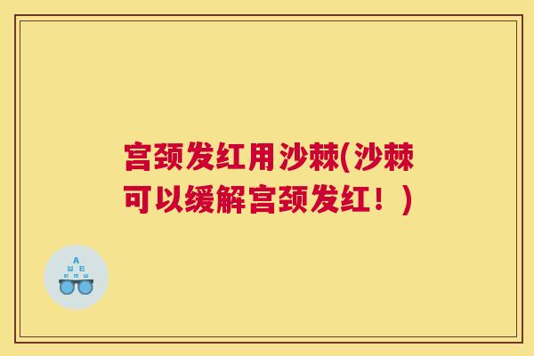 宫颈发红用沙棘(沙棘可以缓解宫颈发红！)