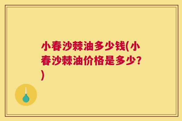 小春沙棘油多少钱(小春沙棘油价格是多少?) 小春沙棘油多少钱(小春沙棘油价格是多少?)