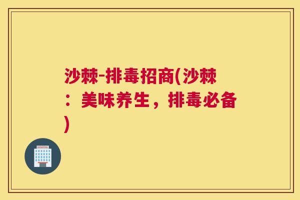 沙棘-排毒招商(沙棘:美味养生,排毒必备)