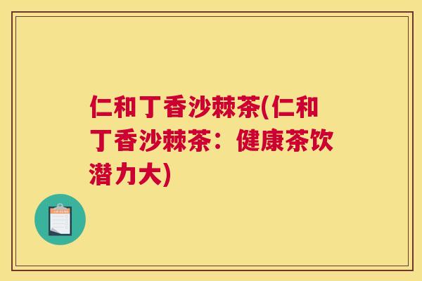 仁和丁香沙棘茶(仁和丁香沙棘茶:健康茶饮潜力大)