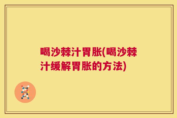 喝沙棘汁胃胀(喝沙棘汁缓解胃胀的方法)