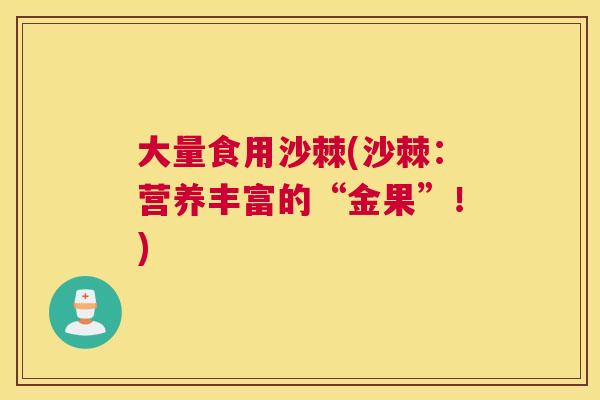 大量食用沙棘(沙棘：营养丰富的“金果”！)