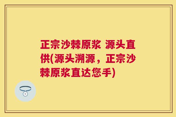 正宗沙棘原浆 源头直供(源头溯源,正宗沙棘原浆直达您手) 正宗沙棘原浆 源头直供(源头溯源,正宗沙棘原浆直达您手)