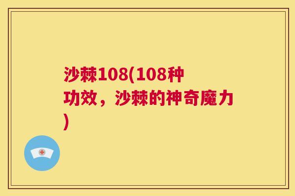 沙棘108(108种功效，沙棘的神奇魔力)