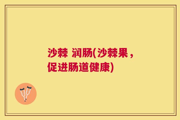 沙棘 润肠(沙棘果,促进肠道健康)