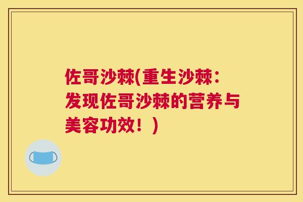 佐哥沙棘(重生沙棘:发现佐哥沙棘的营养与美容功效!)