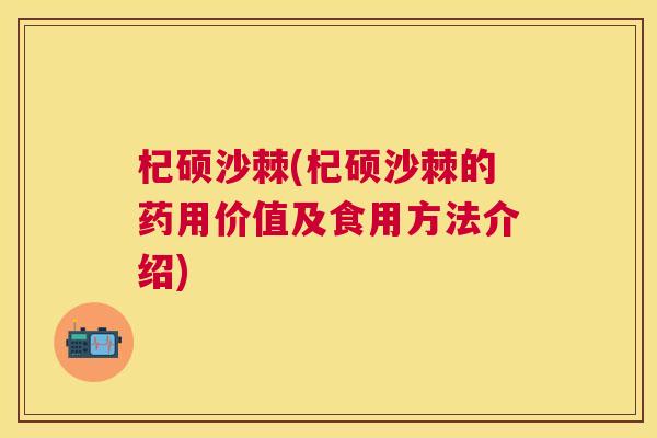 杞硕沙棘(杞硕沙棘的药用价值及食用方法介绍)