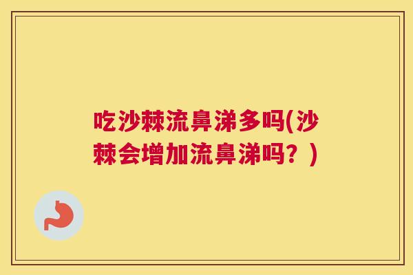 吃沙棘流鼻涕多吗(沙棘会增加流鼻涕吗?)