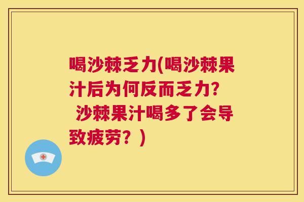喝沙棘乏力(喝沙棘果汁后为何反而乏力？  沙棘果汁喝多了会导致疲劳？)