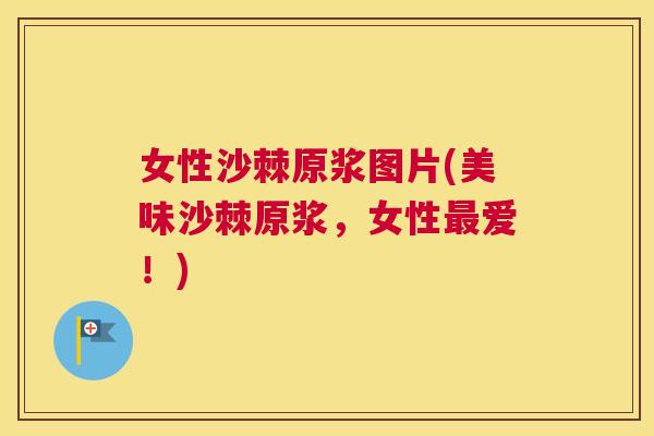 女性沙棘原浆图片(美味沙棘原浆，女性最爱！)