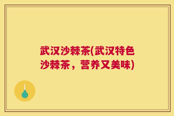 武汉沙棘茶(武汉特色沙棘茶，营养又美味)