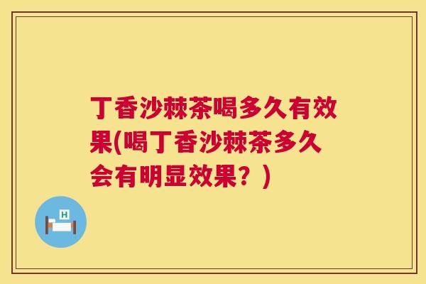 丁香沙棘茶喝多久有效果(喝丁香沙棘茶多久会有明显效果?)