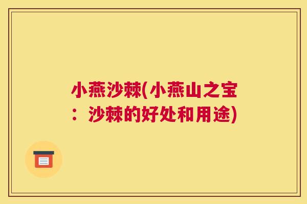 小燕沙棘(小燕山之宝:沙棘的好处和用途) 小燕沙棘(小燕山之宝:沙棘的好处和用途)