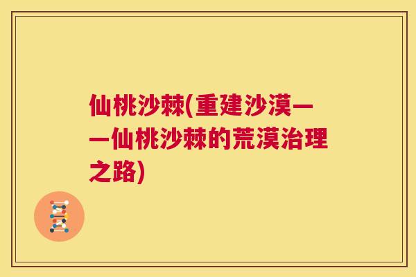 仙桃沙棘(重建沙漠——仙桃沙棘的荒漠治理之路)