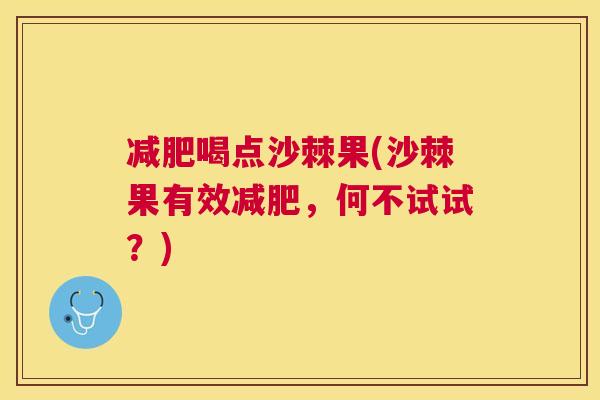 减肥喝点沙棘果(沙棘果有效减肥，何不试试？)