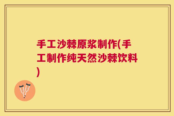 手工沙棘原浆制作(手工制作纯天然沙棘饮料) 手工沙棘原浆制作(手工制作纯天然沙棘饮料)