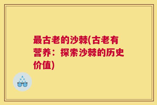 古老的沙棘(古老有营养：探索沙棘的历史价值)