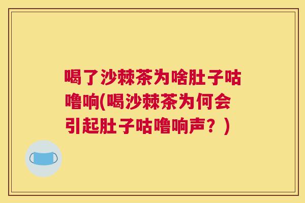 喝了沙棘茶为啥肚子咕噜响(喝沙棘茶为何会引起肚子咕噜响声？)