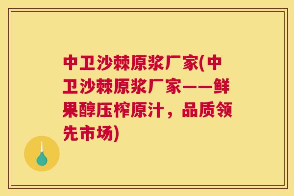 中卫沙棘原浆厂家(中卫沙棘原浆厂家——鲜果醇压榨原汁,品质领先市场)
