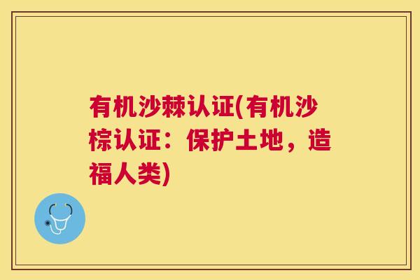有机沙棘认证(有机沙棕认证:保护土地,造福人类) 有机沙棘认证(有机沙棕认证:保护土地,造福人类)