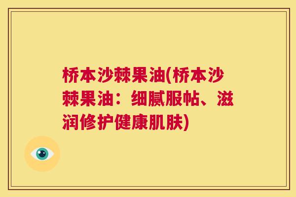 桥本沙棘果油(桥本沙棘果油:细腻服帖、滋润修护健康) 桥本沙棘果油(桥本沙棘果油:细腻服帖、滋润修护健康)