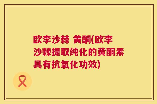 欧李沙棘 黄酮(欧李沙棘提取纯化的黄酮素具有功效) 欧李沙棘 黄酮(欧李沙棘提取纯化的黄酮素具有功效)