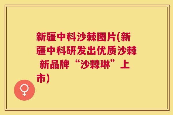 新疆中科沙棘图片(新疆中科研发出优质沙棘 新品牌“沙棘琳”上市) 新疆中科沙棘图片(新疆中科研发出优质沙棘 新品牌“沙棘琳”上市)