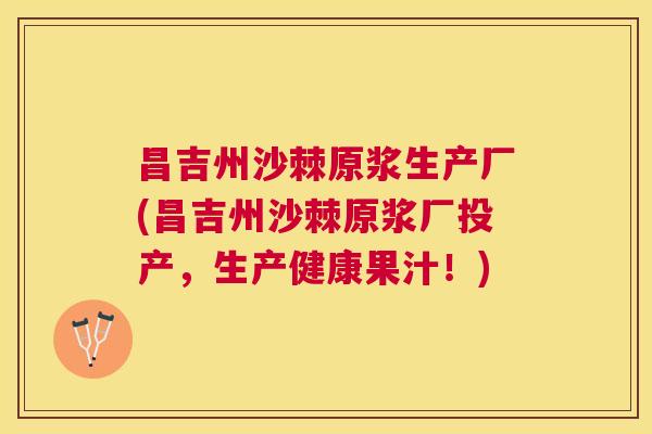 昌吉州沙棘原浆生产厂(昌吉州沙棘原浆厂投产，生产健康果汁！)