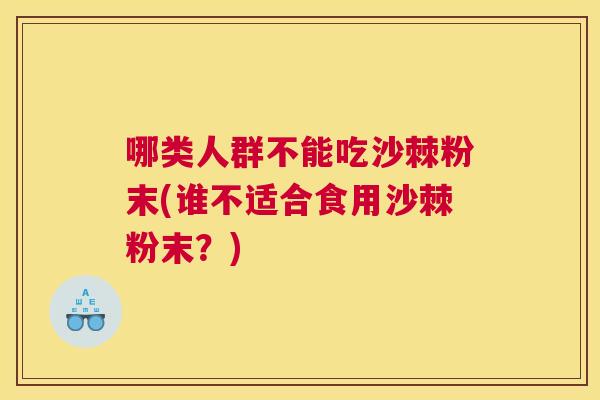 哪类人群不能吃沙棘粉末(谁不适合食用沙棘粉末？)