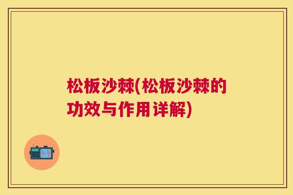 松板沙棘(松板沙棘的功效与作用详解)