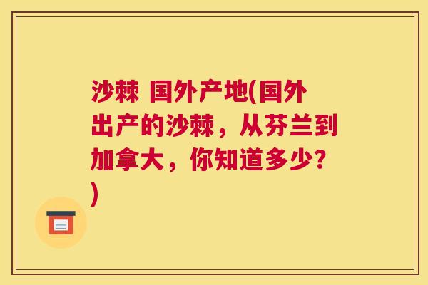 沙棘 国外产地(国外出产的沙棘，从芬兰到加拿大，你知道多少？)